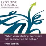 An image promoting the "Executive Decisions: A Podcast for Business Leaders" features a stylized graphic of arrows pointing upward. The quote by Paul Barbeau, "When you're starting, every voice has an impact on the culture," is prominently displayed on the lower half, emphasizing his insight.