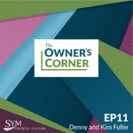 Geometric design with overlapping shapes in green, blue, teal, and purple. The center text reads "The Owner's Corner." Bottom text reads "SYM Financial Advisors" on the left and "EP11 Denny and Kim Fuller" on the right. Highlighting the values of a family owned business.