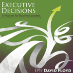 Cover of "Executive Decisions: A Podcast for Business Leaders." The background is green with abstract white and gray designs. An upward-pointing arrow is highlighted. Text includes "EP17" and "David Floyd.