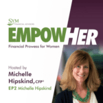 A promotional graphic for SYM Financial Advisors' podcast, EMPowHER, dedicated to financial prowess for women and inheritance matters. Hosted by Michelle Hipskind, CFP®. EP2 Michelle Hipskind. To the right is a woman with shoulder-length hair, wearing a white top and green jacket, smiling.