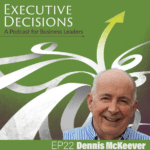 Podcast cover art for "Executive Decisions: A Podcast for Business Leaders" featuring Episode 22 with Dennis McKeever. The background is green with white and gray arrows pointing upward, and a photo of Dennis McKeever is at the bottom right corner.